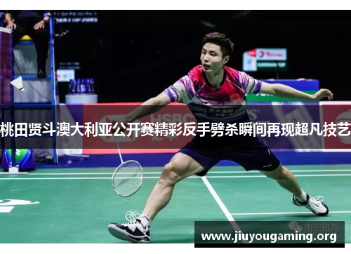桃田贤斗澳大利亚公开赛精彩反手劈杀瞬间再现超凡技艺