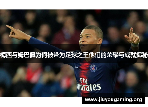 梅西与姆巴佩为何被誉为足球之王他们的荣耀与成就揭秘