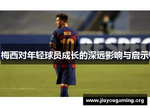 梅西对年轻球员成长的深远影响与启示
